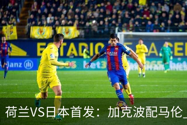荷兰VS日本首发：加克波配马伦 久保建英搭档堂安律