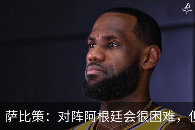 萨比策：对阵阿根廷会很困难，但奥地利队想赢下每场比赛